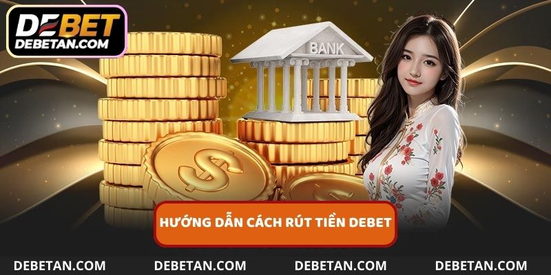 Hướng dẫn chi tiết quy trình rút tiền Debet cho anh em cược thủ